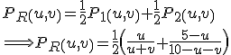 3$ P_R\(u,v\)=\frac{1}{2} P_1\(u,v\) + \frac{1}{2} P_2\(u,v\)
 \\ \Longrightarrow P_R\(u,v\)=\frac{1}{2}\(\frac{u}{u+v}+\frac{5-u}{10-u-v}\)